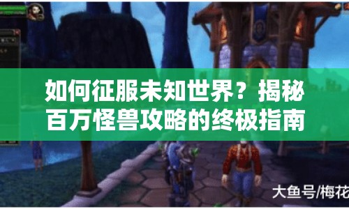 如何征服未知世界？揭秘百萬怪獸攻略的終極指南！