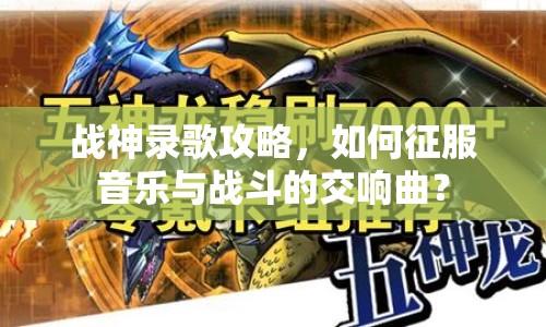 戰(zhàn)神錄歌攻略，如何征服音樂與戰(zhàn)斗的交響曲？