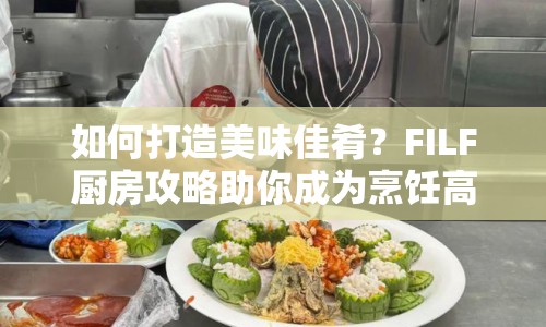 如何打造美味佳肴？FILF廚房攻略助你成為烹飪高手！
