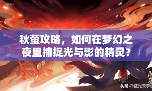 秋螢攻略，如何在夢(mèng)幻之夜里捕捉光與影的精靈？