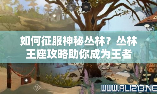 如何征服神秘叢林？叢林王座攻略助你成為王者
