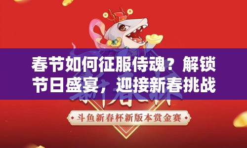 春節(jié)如何征服侍魂？解鎖節(jié)日盛宴，迎接新春挑戰(zhàn)！