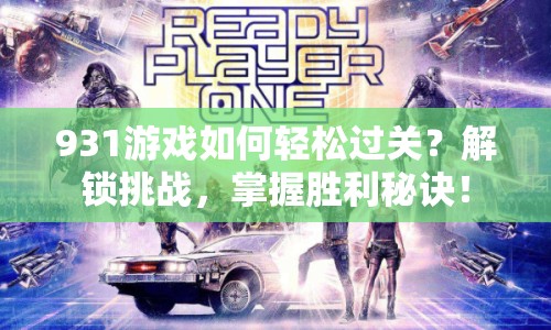 931游戲如何輕松過關(guān)？解鎖挑戰(zhàn)，掌握勝利秘訣！