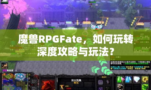 魔獸RPGFate，如何玩轉(zhuǎn)深度攻略與玩法？