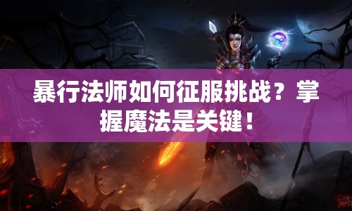 暴行法師如何征服挑戰(zhàn)？掌握魔法是關(guān)鍵！