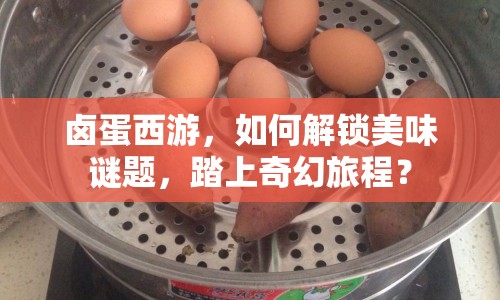 鹵蛋西游，如何解鎖美味謎題，踏上奇幻旅程？