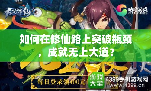 如何在修仙路上突破瓶頸，成就無上大道？