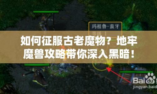 如何征服古老魔物？地牢魔獸攻略帶你深入黑暗！