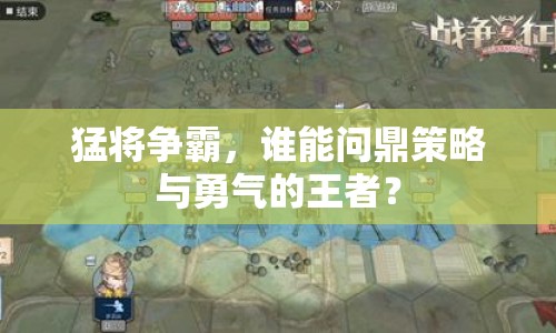 猛將爭(zhēng)霸，誰能問鼎策略與勇氣的王者？
