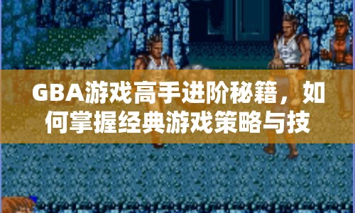 GBA游戲高手進階秘籍，如何掌握經(jīng)典游戲策略與技巧？