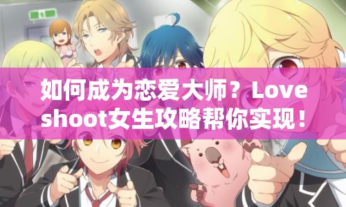 如何成為戀愛大師？Loveshoot女生攻略幫你實現(xiàn)！