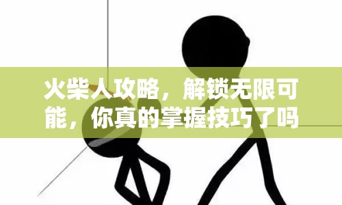 火柴人攻略，解鎖無(wú)限可能，你真的掌握技巧了嗎？
