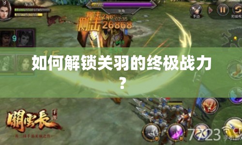 如何解鎖關(guān)羽的終極戰(zhàn)力？