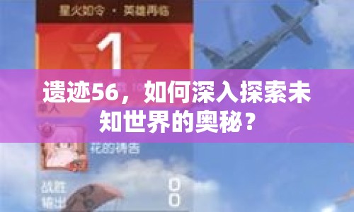 遺跡56，如何深入探索未知世界的奧秘？
