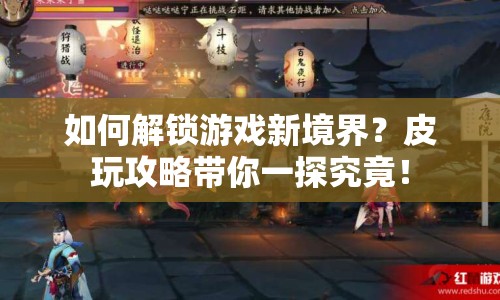 如何解鎖游戲新境界？皮玩攻略帶你一探究竟！