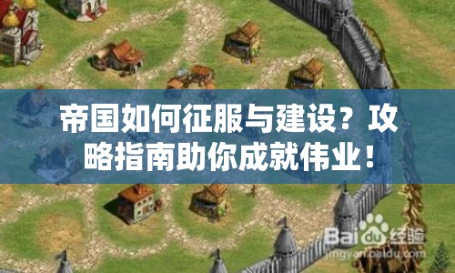 帝國如何征服與建設(shè)？攻略指南助你成就偉業(yè)！