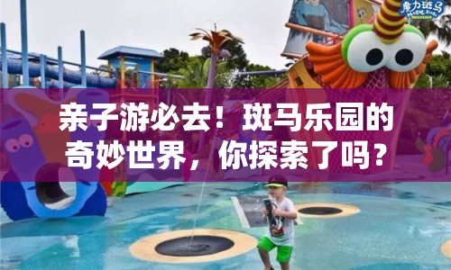 親子游必去！斑馬樂園的奇妙世界，你探索了嗎？