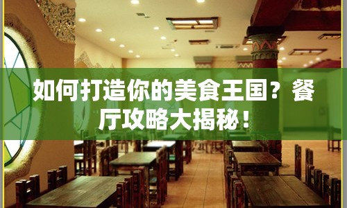 如何打造你的美食王國(guó)？餐廳攻略大揭秘！