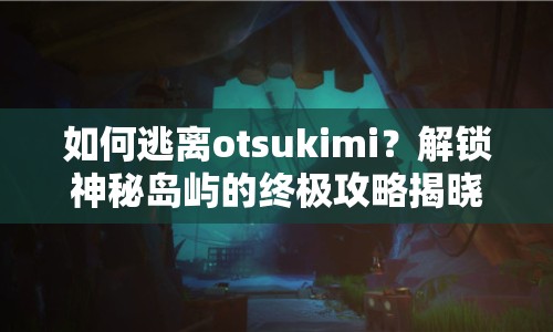 如何逃離otsukimi？解鎖神秘島嶼的終極攻略揭曉！