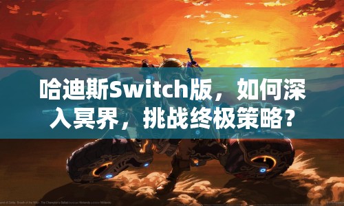 哈迪斯Switch版，如何深入冥界，挑戰(zhàn)終極策略？