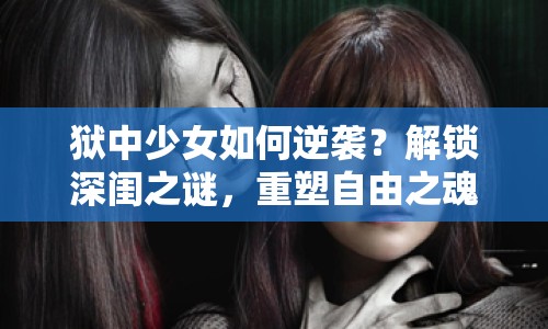 獄中少女如何逆襲？解鎖深閨之謎，重塑自由之魂！
