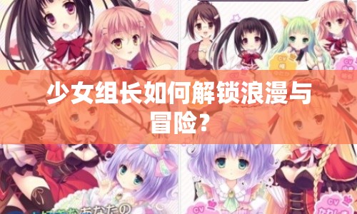 少女組長如何解鎖浪漫與冒險？