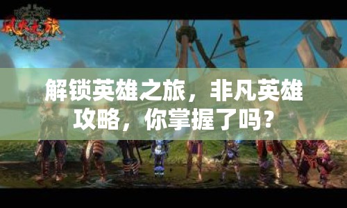 解鎖英雄之旅，非凡英雄攻略，你掌握了嗎？