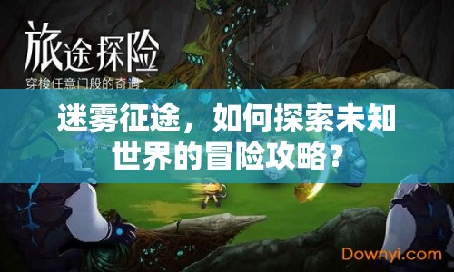 迷霧征途，如何探索未知世界的冒險(xiǎn)攻略？