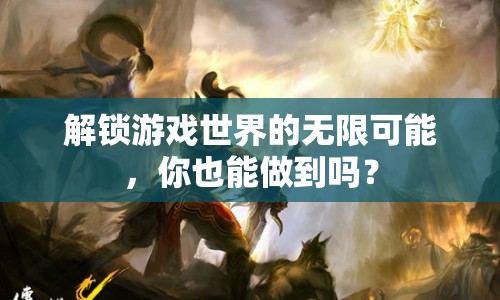 解鎖游戲世界的無(wú)限可能，你也能做到嗎？