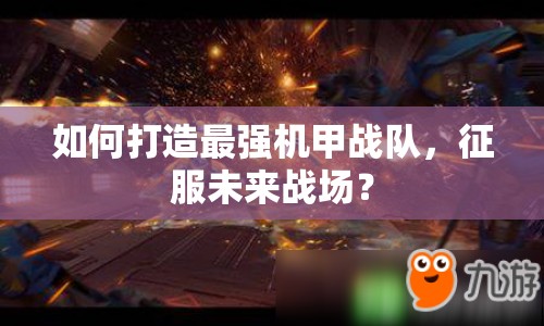 如何打造最強機甲戰(zhàn)隊，征服未來戰(zhàn)場？
