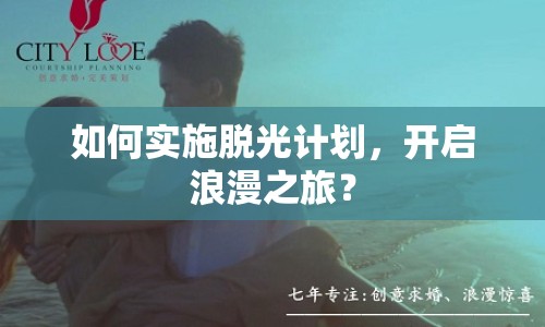 如何實(shí)施脫光計(jì)劃，開(kāi)啟浪漫之旅？
