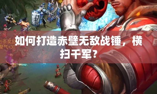 如何打造赤壁無(wú)敵戰(zhàn)錘，橫掃千軍？