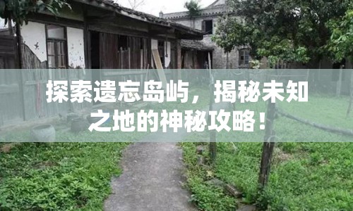 探索遺忘島嶼，揭秘未知之地的神秘攻略！