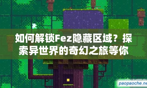 如何解鎖Fez隱藏區(qū)域？探索異世界的奇幻之旅等你來揭秘！