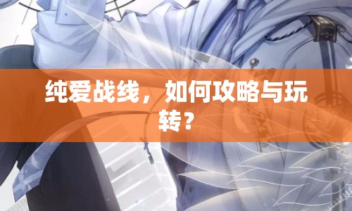 純愛戰(zhàn)線，如何攻略與玩轉(zhuǎn)？