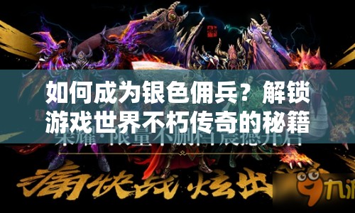 如何成為銀色傭兵？解鎖游戲世界不朽傳奇的秘籍！