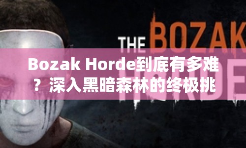 Bozak Horde到底有多難？深入黑暗森林的終極挑戰(zhàn)等你來戰(zhàn)！
