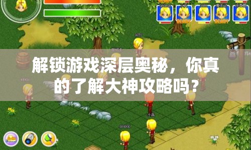 解鎖游戲深層奧秘，你真的了解大神攻略嗎？