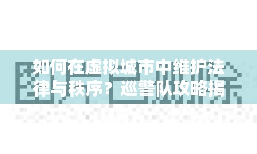 如何在虛擬城市中維護(hù)法律與秩序？巡警隊(duì)攻略揭曉！