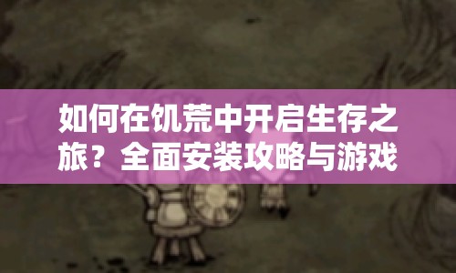 如何在饑荒中開啟生存之旅？全面安裝攻略與游戲介紹來幫你！