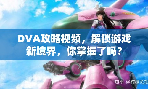DVA攻略視頻，解鎖游戲新境界，你掌握了嗎？