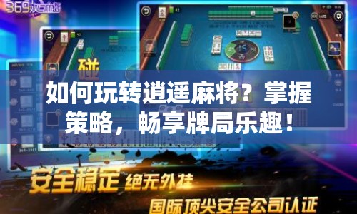 如何玩轉(zhuǎn)逍遙麻將？掌握策略，暢享牌局樂趣！