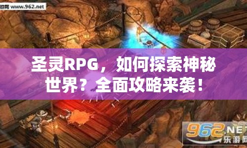 圣靈RPG，如何探索神秘世界？全面攻略來襲！