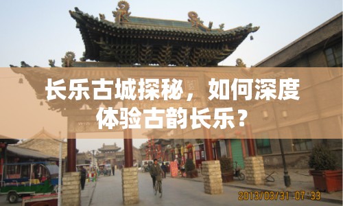 長(zhǎng)樂(lè)古城探秘，如何深度體驗(yàn)古韻長(zhǎng)樂(lè)？