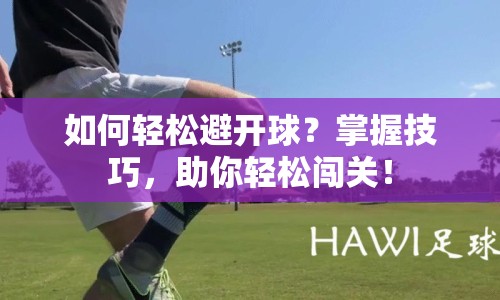 如何輕松避開球？掌握技巧，助你輕松闖關(guān)！