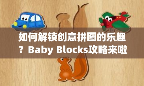 如何解鎖創(chuàng)意拼圖的樂趣？Baby Blocks攻略來啦！