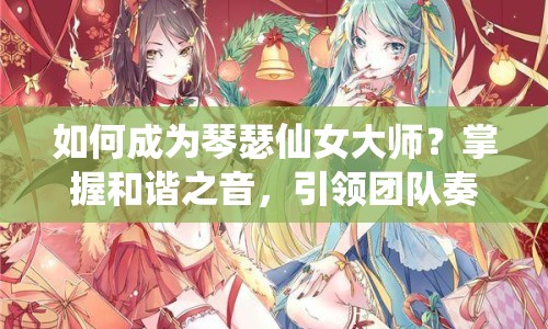 如何成為琴瑟仙女大師？掌握和諧之音，引領(lǐng)團(tuán)隊奏響勝利樂章！
