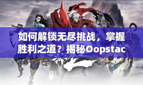 如何解鎖無(wú)盡挑戰(zhàn)，掌握勝利之道？揭秘Oopstacles游戲攻略！