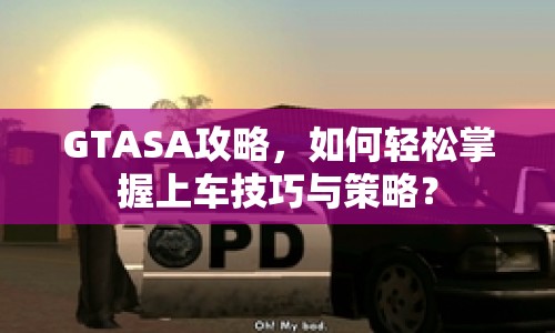 GTASA攻略，如何輕松掌握上車技巧與策略？