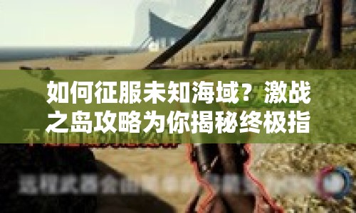 如何征服未知海域？激戰(zhàn)之島攻略為你揭秘終極指南！